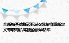 全新梅赛德斯迈巴赫S级车将重新定义专职司机驾驶的豪华轿车