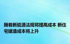 随着新能源法规将提高成本 新住宅建造成本将上升