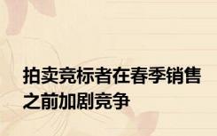 拍卖竞标者在春季销售之前加剧竞争