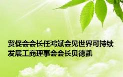 贸促会会长任鸿斌会见世界可持续发展工商理事会会长贝德凯