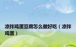 凉拌鸡蛋豆腐怎么做好吃（凉拌鸡蛋）