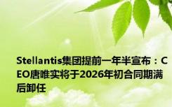 Stellantis集团提前一年半宣布：CEO唐唯实将于2026年初合同期满后卸任