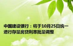 中国建设银行：将于10月25日统一进行存量房贷利率批量调整