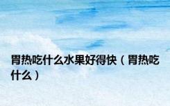 胃热吃什么水果好得快（胃热吃什么）