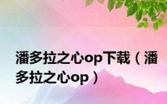 潘多拉之心op下载（潘多拉之心op）