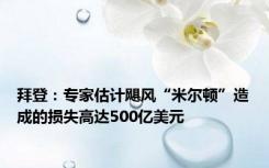 拜登：专家估计飓风“米尔顿”造成的损失高达500亿美元