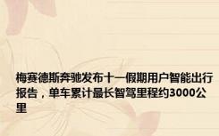 梅赛德斯奔驰发布十一假期用户智能出行报告，单车累计最长智驾里程约3000公里
