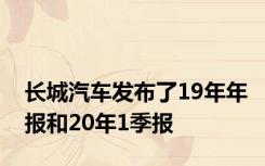 长城汽车发布了19年年报和20年1季报
