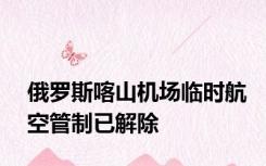 俄罗斯喀山机场临时航空管制已解除