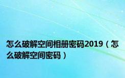 怎么破解空间相册密码2019（怎么破解空间密码）