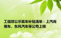 工信部公示氢车补贴清单：上汽商用车、东风汽车等公司上榜