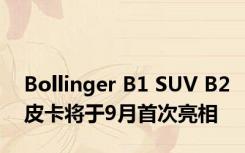 Bollinger B1 SUV B2皮卡将于9月首次亮相