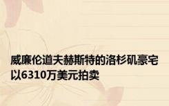 威廉伦道夫赫斯特的洛杉矶豪宅以6310万美元拍卖