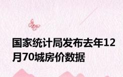 国家统计局发布去年12月70城房价数据