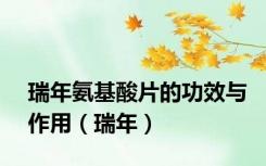 瑞年氨基酸片的功效与作用（瑞年）
