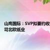 山鹰国际：SVP拟要约收购子公司北欧纸业