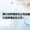 银行应聘理由怎么写应届生（银行应聘理由怎么写）