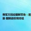 韩军方回应朝鲜警告：若构成威胁 朝鲜政权将终结