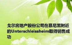戈尔房地产股份公司在慕尼黑附近的Unterschleissheim取得销售成功
