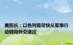 美防长：以色列需尽快从军事行动转向外交途径