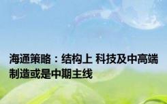 海通策略：结构上 科技及中高端制造或是中期主线