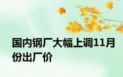 国内钢厂大幅上调11月份出厂价