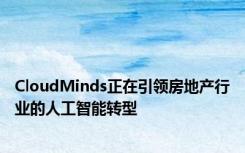 CloudMinds正在引领房地产行业的人工智能转型