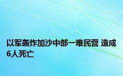 以军轰炸加沙中部一难民营 造成6人死亡