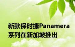 新款保时捷Panamera系列在新加坡推出