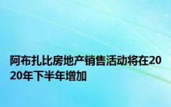 阿布扎比房地产销售活动将在2020年下半年增加