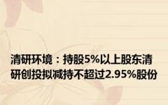 清研环境：持股5%以上股东清研创投拟减持不超过2.95%股份