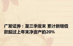 广发证券：至三季度末 累计新增借款超过上年末净资产的20%