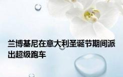兰博基尼在意大利圣诞节期间派出超级跑车