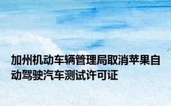 加州机动车辆管理局取消苹果自动驾驶汽车测试许可证