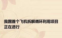 我国首个飞机拆解循环利用项目正在进行