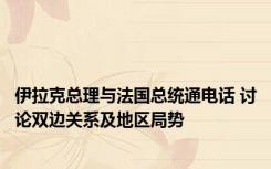 伊拉克总理与法国总统通电话 讨论双边关系及地区局势