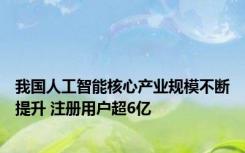 我国人工智能核心产业规模不断提升 注册用户超6亿