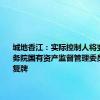 城地香江：实际控制人将变更为国务院国有资产监督管理委员会 明日复牌