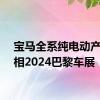 宝马全系纯电动产品亮相2024巴黎车展