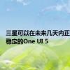 三星可以在未来几天内正式推出稳定的One UI 5