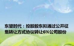 东望时代：控股股东拟通过公开征集转让方式协议转让6%公司股份