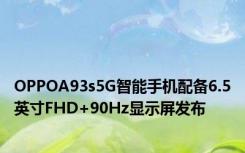 OPPOA93s5G智能手机配备6.5英寸FHD+90Hz显示屏发布