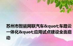 苏州市智能网联汽车"车路云一体化"应用试点建设全面启动