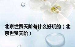 北京世贸天阶有什么好玩的（北京世贸天阶）