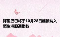 阿里巴巴将于10月28日起被纳入恒生港股通指数