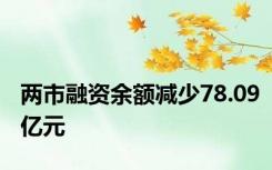 两市融资余额减少78.09亿元
