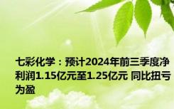 七彩化学：预计2024年前三季度净利润1.15亿元至1.25亿元 同比扭亏为盈