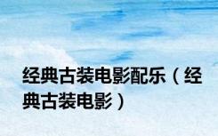 经典古装电影配乐（经典古装电影）