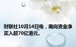 财联社10月14日电，南向资金净买入超70亿港元。