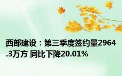 西部建设：第三季度签约量2964.3万方 同比下降20.01%